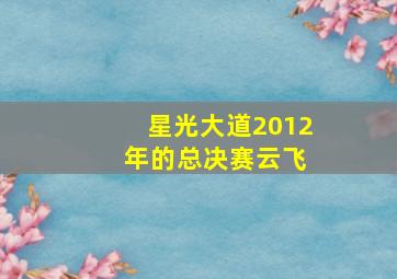 星光大道2012 年的总决赛云飞